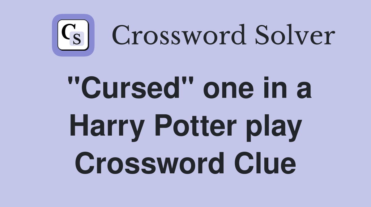 "Cursed" one in a Harry Potter play Crossword Clue Answers